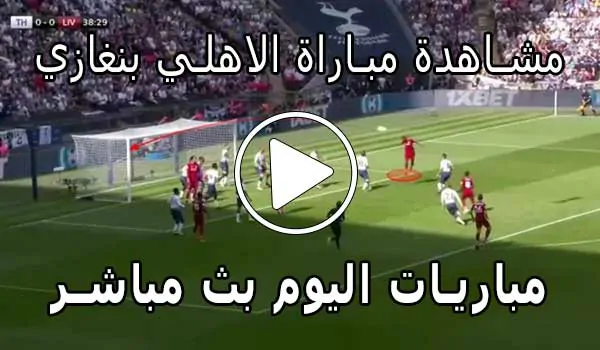 مشاهدة مباراة الاهلي بنغازي بث مباشر | Al Ahly Benghazi SC